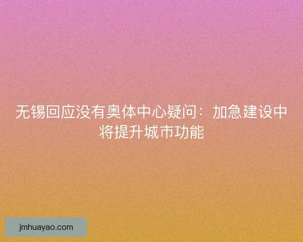 无锡回应没有奥体中心疑问：加急建设中将提升城市功能